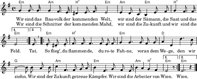 
\header { tagline = ##f }
\layout { indent = 0 \set Score.tempoHideNote = ##t
 \context { \Score \remove "Bar_number_engraver" }
 \context ChordNames { \override ChordName #'font-size = -1 }
}
\language "deutsch"
akk = \new ChordNames { \set ChordNames.midiInstrument = #"acoustic guitar (nylon)" \set noChordSymbol = ""
 \chordmode { \repeat volta 2 { e,2:m a,:m | h,:7 e,:m |
  a,:m e,:m | h,2:7 } \alternative { { e,:m } { s8 %{e,8:m %} } }
  \repeat volta 2 { e,4.:m h,1:7 | e,:m | d, | g, |
   a,:m | e,:m | a,2:m h,:7 | } \alternative { { e,2:m r8 } { e,1:m }}
  }
}
melody = \new Voice = "melody" \relative e' { \set Staff.midiInstrument = #"trumpet"
 \autoBeamOff \key e \minor
 \repeat volta 2
 { g4 g8. g16 g4 fis8. e16 | dis4 e8. fis16 e2 |
  e4 d8 c h4 e8 fis | g4 fis8. fis16 } \alternative { { e2 } { \tempo 4 = 45 e8 \breathe } } \tempo 4 = 120
 \repeat volta 2 {e-. dis-. e-. |
 fis8. fis16 fis4. fis8 e fis | g4 g4.
 g8 fis g | a4 d, d'4. c8 | h2 ~ h8
 h8 a h | c4 fis,4. fis8 g a | h4 e,4.
 g8 fis e | h'4 a g fis | } \alternative { { e2 r8 } { e2. r4 } } \bar "|."
}
verse = \new Lyrics \lyricmode {
 << { Wir sind das Bau -- volk der kom -- men -- den Welt,
  wir sind der Sä -- mann, die Saat und das Feld. }
   \new Lyrics \lyricmode { Wir sind die Schnit -- ter der kom -- men -- den Mahd,
    wir sind die Zu -- kunft und wir sind die }
 >>
 \lyricmode { Tat. So flieg’, du flam -- men -- de, du ro -- te Fah -- ne,
  vor -- an dem We -- ge, den wir ziehn.
  Wir sind der Zu -- kunft ge -- treu -- e Kämp -- fer.
  Wir sind die Ar -- bei -- ter von Wien. Wien. }
}
\score { << \akk \new Voice \melody \new Lyrics \lyricsto "melody" \verse >> }
\score { \unfoldRepeats { << \akk \\ \melody >> } \midi { \tempo 4 = 120 \context { \ChordNames midiMaximumVolume = #0.5 } } }
